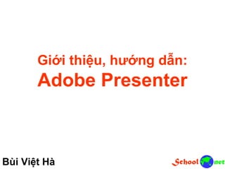 Giới thiệu, hướng dẫn:
Adobe Presenter
Bùi Việt Hà
 