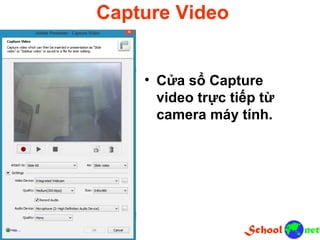 Capture Video
• Cửa sổ Capture
video trực tiếp từ
camera máy tính.
 