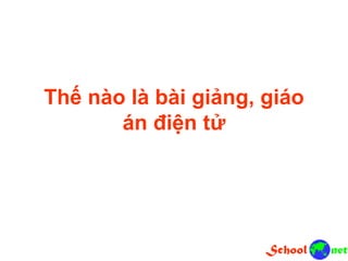 Thế nào là bài giảng, giáo
án điện tử
 