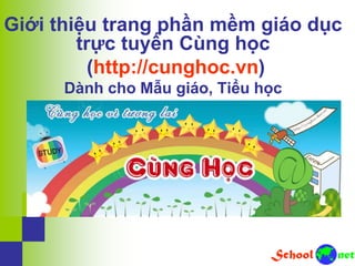 Giới thiệu trang phần mềm giáo dục
trực tuyến Cùng học
(http://cunghoc.vn)
Dành cho Mẫu giáo, Tiểu học
 
