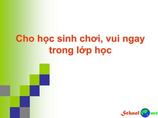 Cho học sinh chơi, vui ngay
trong lớp học
 