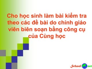 Cho học sinh làm bài kiểm tra
theo các đề bài do chính giáo
viên biên soạn bằng công cụ
của Cùng học
 