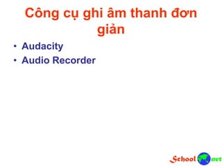 Công cụ ghi âm thanh đơn
giản
• Audacity
• Audio Recorder
 
