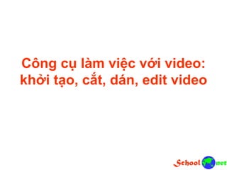 Công cụ làm việc với video:
khởi tạo, cắt, dán, edit video
 