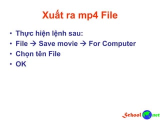 Xuất ra mp4 File
• Thực hiện lệnh sau:
• File  Save movie  For Computer
• Chọn tên File
• OK
 