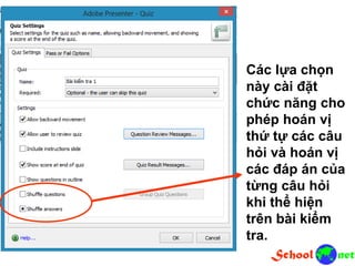 Các lựa chọn
này cài đặt
chức năng cho
phép hoán vị
thứ tự các câu
hỏi và hoán vị
các đáp án của
từng câu hỏi
khi thể hiện
trên bài kiểm
tra.
 