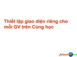 Thiết lập giao diện riêng cho
mỗi GV trên Cùng học
 