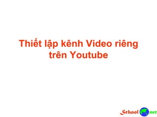 Thiết lập kênh Video riêng
trên Youtube
 
