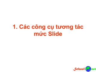 1. Các công cụ tương tác
mức Slide
 