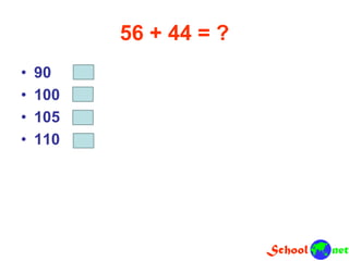 56 + 44 = ?
• 90
• 100
• 105
• 110
 