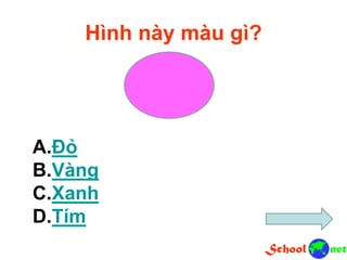 Hình này màu gì?
A.Đỏ
B.Vàng
C.Xanh
D.Tím
 