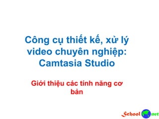 Công cụ thiết kế, xử lý
video chuyên nghiệp:
Camtasia Studio
Giới thiệu các tính năng cơ
bản
 