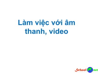 Làm việc với âm
thanh, video
 
