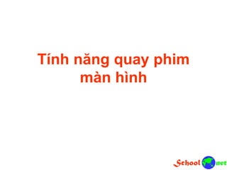 Tính năng quay phim
màn hình
 