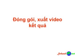 Đóng gói, xuất video
kết quả
 