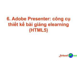 6. Adobe Presenter: công cụ
thiết kế bài giảng elearning
(HTML5)
 