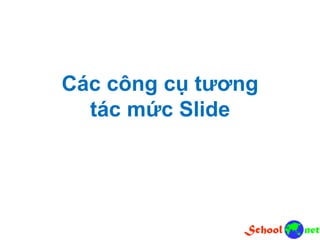 Các công cụ tương
tác mức Slide
 