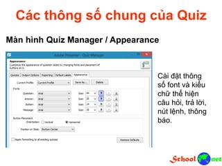 Các thông số chung của Quiz
Màn hình Quiz Manager / Appearance
Cài đặt thông
số font và kiểu
chữ thể hiện
câu hỏi, trả lời,
nút lệnh, thông
báo.
 