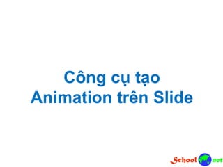 Công cụ tạo
Animation trên Slide
 
