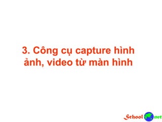 3. Công cụ capture hình
ảnh, video từ màn hình
 