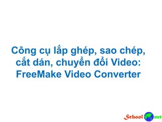 Công cụ lắp ghép, sao chép,
cắt dán, chuyển đổi Video:
FreeMake Video Converter
 