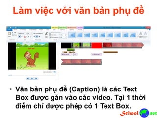 Làm việc với văn bản phụ đề
• Văn bản phụ đề (Caption) là các Text
Box được gán vào các video. Tại 1 thời
điểm chỉ được phép có 1 Text Box.
 