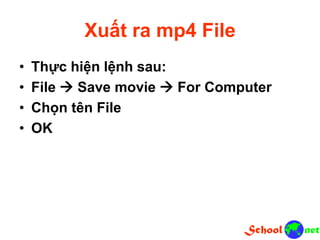 Xuất ra mp4 File
• Thực hiện lệnh sau:
• File  Save movie  For Computer
• Chọn tên File
• OK
 