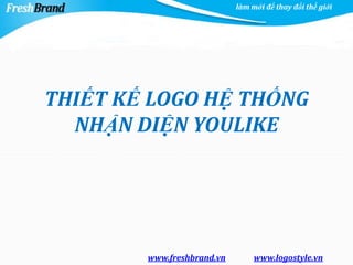làm mới để thay đổi thế giới




THIẾT KẾ LOGO HỆ THỐNG
  NHẬN DIỆN YOULIKE




        www.freshbrand.vn        www.logostyle.vn
 