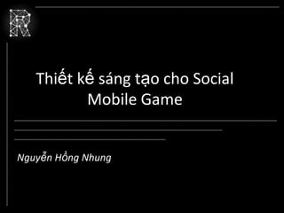 Thiết kế sáng tạo cho Social
          Mobile Game


Nguyễn Hồng Nhung
 