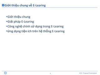 ICSC– Proposal Presentation4
Giới thiệu chung
Giải pháp E-Learing
Công nghệ chính sử dụng trong E-Learing
ứng dụng tiện ích trên hệ thống E-Learing
Giới thiệu chung về E-Learing
 