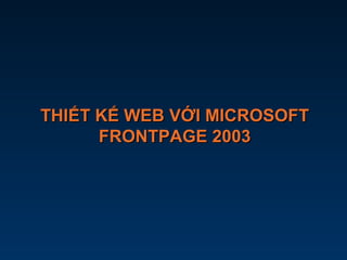 THIẾT KẾ WEB VỚI MICROSOFTTHIẾT KẾ WEB VỚI MICROSOFT
FRONTPAGE 2003FRONTPAGE 2003
 