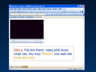 Chú ý: File âm thanh, video phải được
chép vào thư mục “Media” của web site
trước khi chèn
 