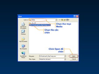 Chọn thư mục
Media
Chọn file cần
chèn
Click Open để
chèn
 