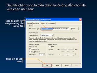 Sau khi chèn xong ta điều chỉnh lại đường dẫn cho FileSau khi chèn xong ta điều chỉnh lại đường dẫn cho File
vừa chèn như sau:vừa chèn như sau:
Xóa bỏ phần này
để tạo đường dẫn
tương đối
Click OK để kết
thúc
 