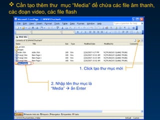 Cần tạo thêm thư mục “Media” để chứa các file âm thanh,
các đoạn video, các file flash
2. Nhập tên thư mục là
“Media”  ấn Enter
1. Click tạo thư mục mới
 