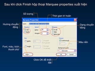 Sau khi click Finish hộp thoại Marquee properties xuất hiệnSau khi click Finish hộp thoại Marquee properties xuất hiện
Hướng chuyển
động
Thời gian trì hoãn
Số lượng
Dạng chuyển
động
Màu nền
Font, màu, kích
thướt chữ
Click OK để thiết
đặt
 