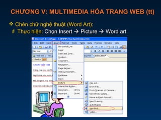 CHƯƠNG V: MULTIMEDIA HÓA TRANG WEB (tt)CHƯƠNG V: MULTIMEDIA HÓA TRANG WEB (tt)
 Chèn chữ nghệ thuật (Word Art):Chèn chữ nghệ thuật (Word Art):
 Thực hiện:Thực hiện: Chọn InsertChọn Insert  PicturePicture  Word artWord art
 