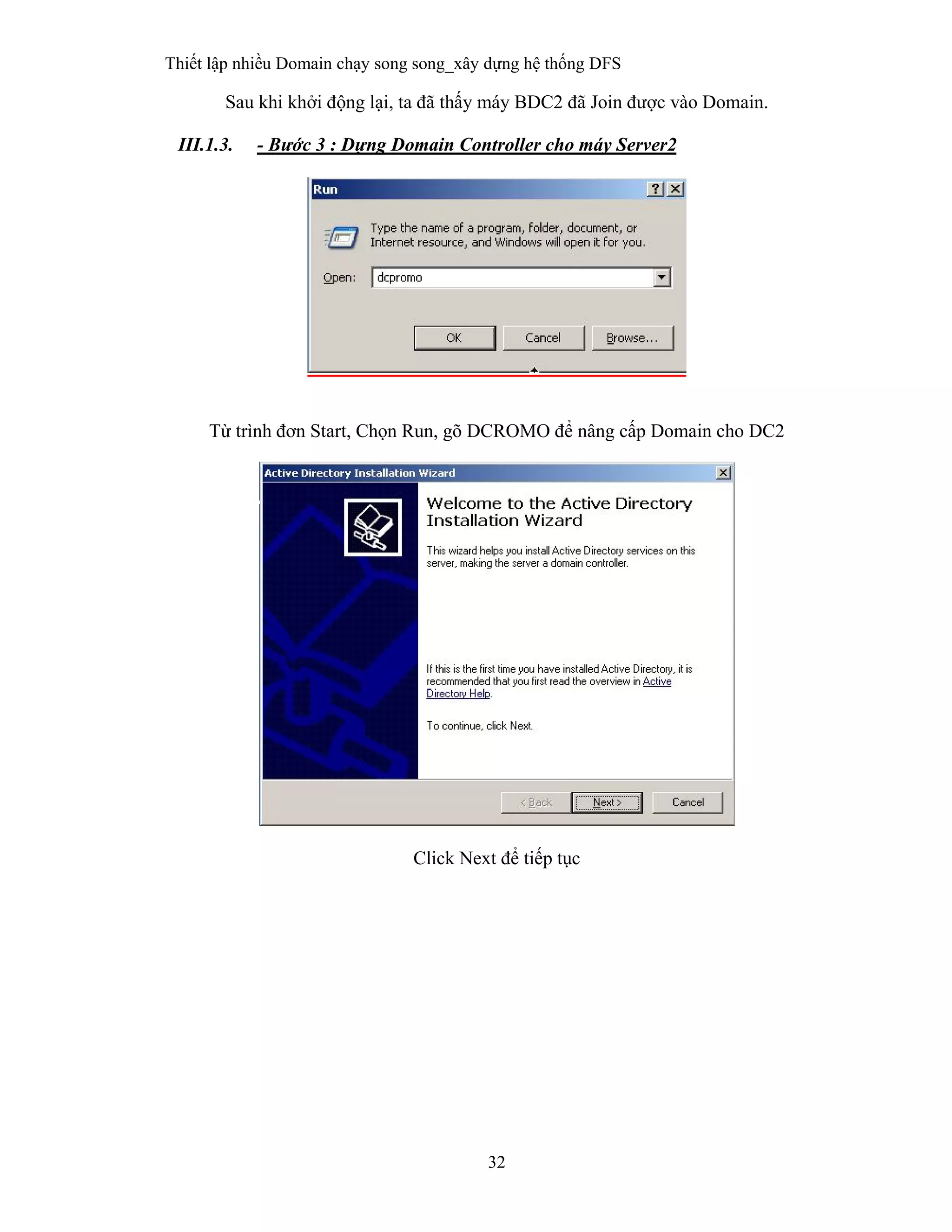 Thiết lập nhiều Domain chạy song song_xây dựng hệ thống DFS
32
 
Sau khi khởi động lại, ta đã thấy máy BDC2 đã Join được vào Domain.
III.1.3. - Bước 3 : Dựng Domain Controller cho máy Server2
Từ trình đơn Start, Chọn Run, gõ DCROMO để nâng cấp Domain cho DC2
Click Next để tiếp tục
 