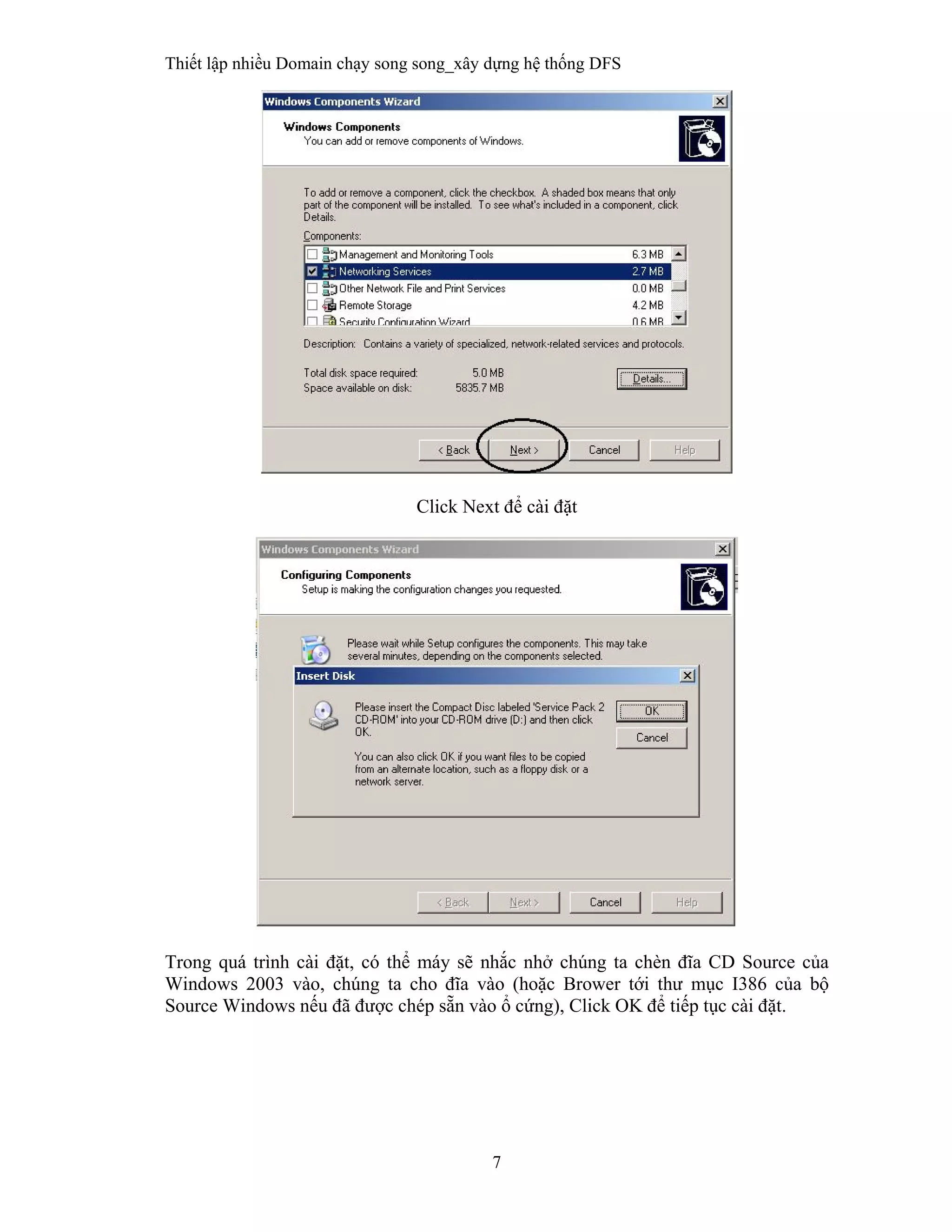 Thiết lập nhiều Domain chạy song song_xây dựng hệ thống DFS
7
 
Click Next để cài đặt
Trong quá trình cài đặt, có thể máy sẽ nhắc nhở chúng ta chèn đĩa CD Source của
Windows 2003 vào, chúng ta cho đĩa vào (hoặc Brower tới thư mục I386 của bộ
Source Windows nếu đã được chép sẵn vào ổ cứng), Click OK để tiếp tục cài đặt.
 