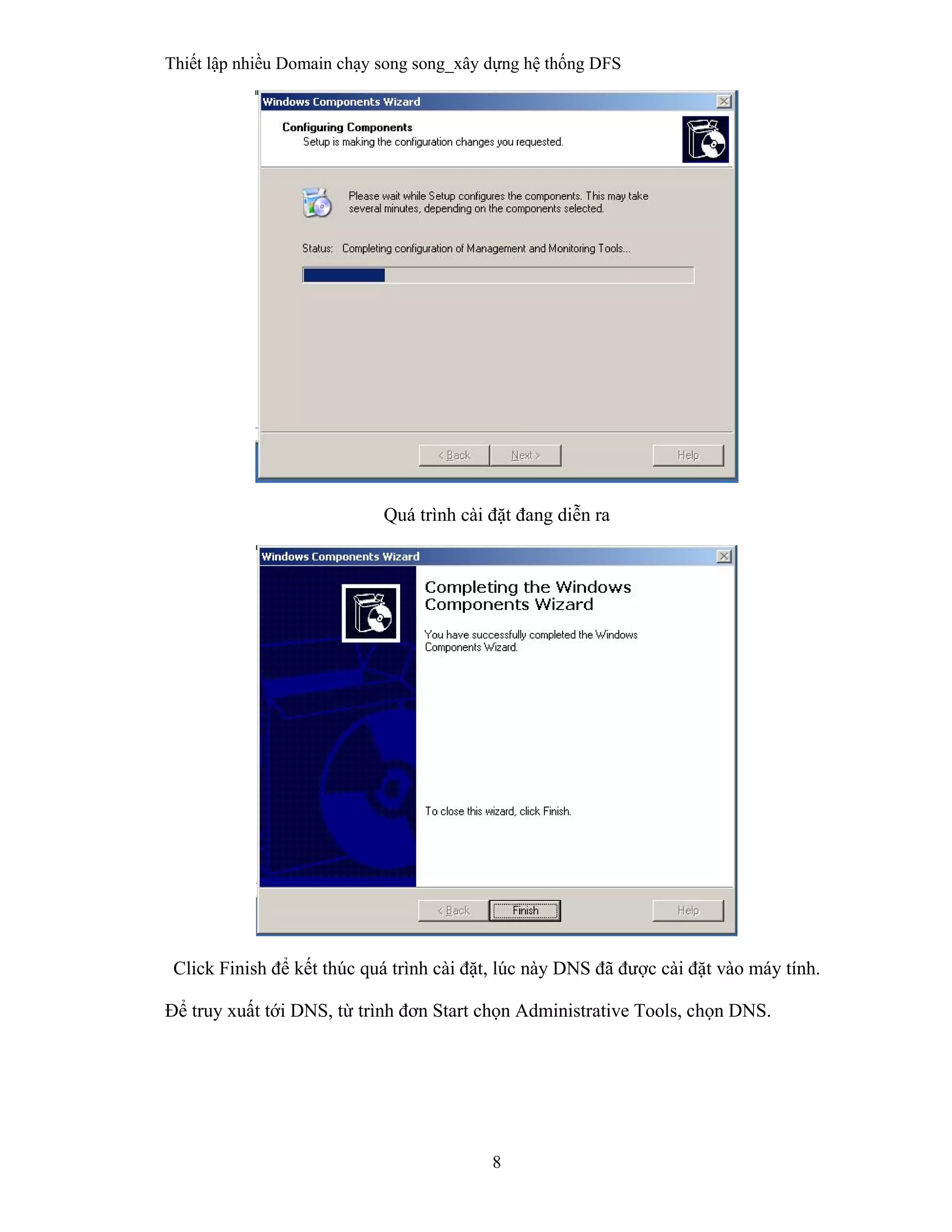Thiết lập nhiều Domain chạy song song_xây dựng hệ thống DFS
8
 
Quá trình cài đặt đang diễn ra
Click Finish để kết thúc quá trình cài đặt, lúc này DNS đã được cài đặt vào máy tính.
Để truy xuất tới DNS, từ trình đơn Start chọn Administrative Tools, chọn DNS.
 