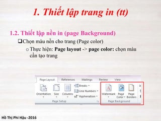Hồ Thị Phi Hậu -2016
1. Thiết lập trang in (tt)
1.2. Thiết lập nền in (page Background)
Chọn màu nền cho trang (Page color)
oThực hiện: Page layout -> page color: chọn màu
cần tạo trang
 