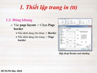 Hồ Thị Phi Hậu -2016
1. Thiết lập trang in (tt)
1.3. Đóng khung
o Vào page layout -> Chọn Page
border
Nếu định dạng cho đoạn -> Border
Nếu định dạng cho trang -> Page
border
Hộp thoại Border and shading
 