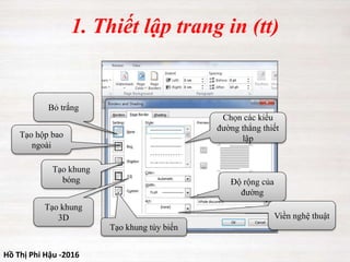 Hồ Thị Phi Hậu -2016
1. Thiết lập trang in (tt)
Bỏ trắng
Tạo hộp bao
ngoài
Tạo khung
bóng
Chọn các kiểu
đường thẳng thiết
lập
Tạo khung
3D
Tạo khung tùy biến
Độ rộng của
đường
Viền nghệ thuật
 