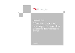 CAP COM 2012
Réseaux sociaux et
campagnes électorales :
une décennie d’innovation techno-
politique




5 avril 2012
 