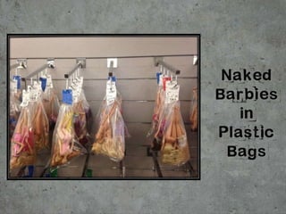 Naked
Barbies
in
Plastic
Bags
 