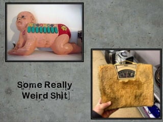 Some Really
Weird Shit
 