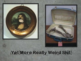 Yet More Really Weird Shit
 