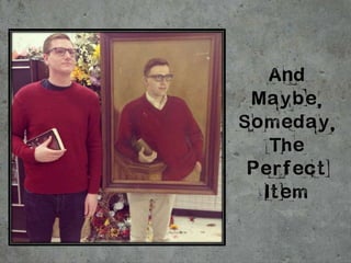 And
Maybe,
Someday,
The
Perfect
Item
 