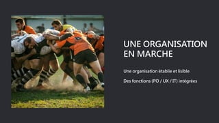 UNE ORGANISATION
EN MARCHE
Une organisation établie et lisible
Des fonctions (PO / UX / IT) intégrées
 