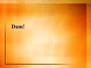 Dam!
 